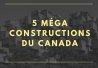 5 méga constructions du Canada